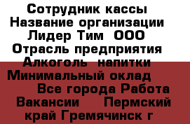 Сотрудник кассы › Название организации ­ Лидер Тим, ООО › Отрасль предприятия ­ Алкоголь, напитки › Минимальный оклад ­ 23 000 - Все города Работа » Вакансии   . Пермский край,Гремячинск г.